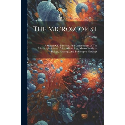 The Microscopist: A Manual Of Microscopy And Compendium Of The Microscopic Science: Micro-minerology, Micro-chemistry, Biology, Histolog