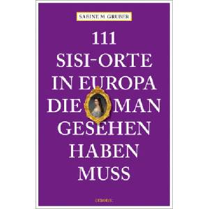 111 Sisi-Orte in Europa, die man gesehen haben muss | Sabine M. Gruber (2023)
