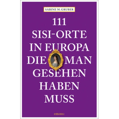 111 Sisi-Orte in Europa, die man gesehen haben muss | Sabine M. Gruber