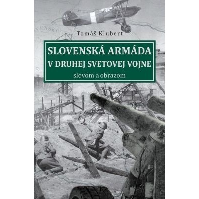 Slovenská armáda v druhej svetovej vojne: slovom a obrazom - Tomáš Klubert – Hledejceny.cz