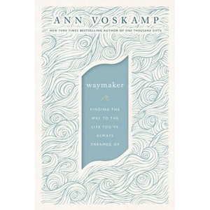 Waymaker: Finding the Way to the Life You've Always Dreamed of | Ann Voskamp (ISBN: 9780310352198)