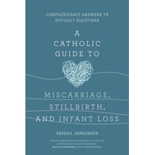 A Catholic Guide to Miscarriage, Stillbirth, and Infant Loss