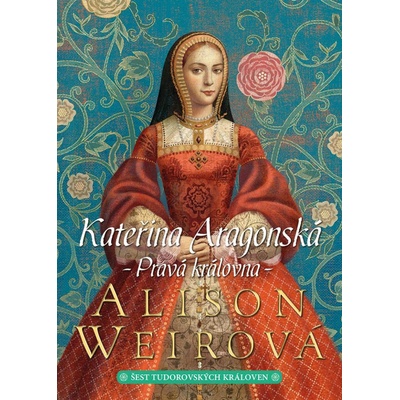 Kateřina Aragonská: Pravá královna - Weirová Alison