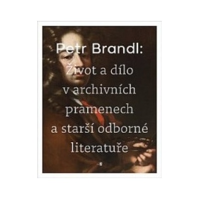 Petr Brandl - Život a dílo v archivních pramenech a starší odborné literatuře