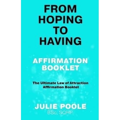 From Hoping to Having Affirmation Booklet: The Ultimate Law of Attraction Affirmation Booklet - Julie Poole – Hledejceny.cz