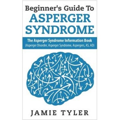Beginner's Guide To Asperger's Syndrome: The Asperger's Syndrome Information Book (Asperger Disorder, Asperger Syndrome, Aspergers, AS, AD) | Jamie Tyler