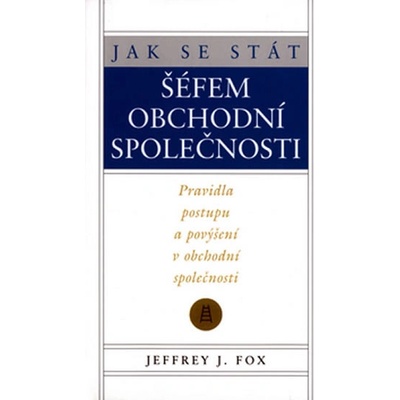 Jak se stát šéfem obchodní společnosti - Jeffrey J. Fox