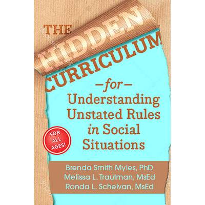 The Hidden Curriculum, Second Edition: Understanding Unstated Rules in Social Situations for Children, Adolescents, and Young Adults | Brenda Smith Myles, Trautman, Melissa L. , MS, Ed, Schelvan, Ronda L. , MS