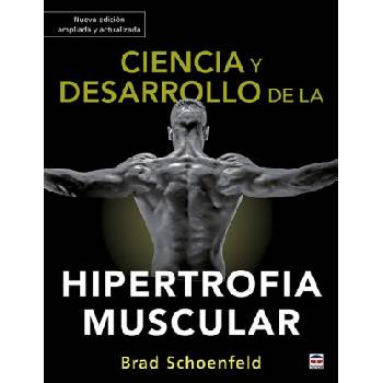 Ciencia y desarrollo de la hipertrofia muscular. Nueva edición ampliada y actual | BRAD SCHOENFELD