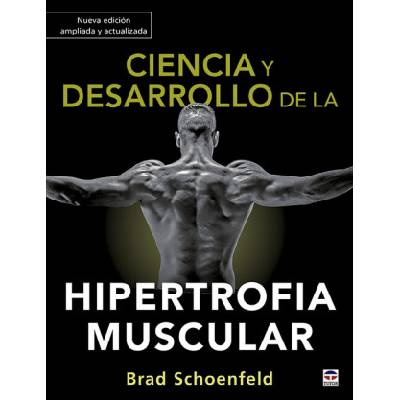 Ciencia y desarrollo de la hipertrofia muscular. Nueva edición ampliada y actual | BRAD SCHOENFELD