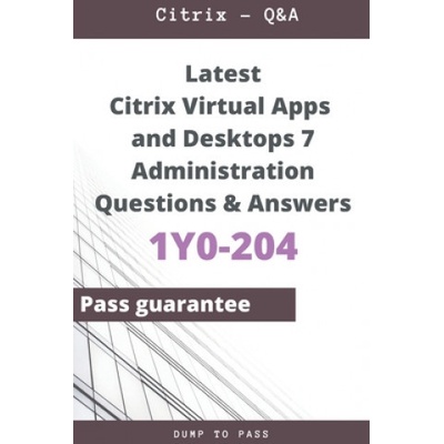 Latest Citrix Virtual Apps and Desktops 7 Administration 1Y0-204 Questions and Answers: 1Y0-204 Workbook