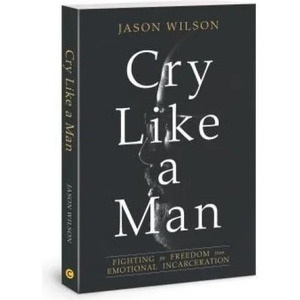 Cry Like a Man: Fighting for Freedom from Emotional Incarceration (ISBN: 9780830775941)