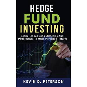 Hedge Fund Investing: Learn Hedge Funds Strategies And Performance To Make Incredible Returns | Kevin D Peterson (ISBN: 9781717172907)