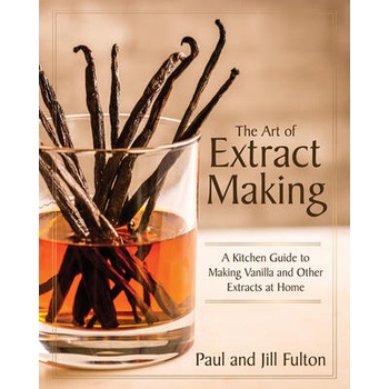 Image 1 of The Art of Extract Making: A Kitchen Guide to Making Vanilla and Other Extracts at Home | Jill Fulton