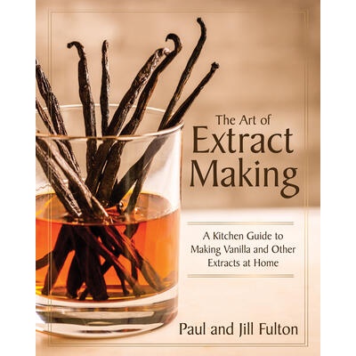 The Art of Extract Making: A Kitchen Guide to Making Vanilla and Other Extracts at Home | Jill Fulton