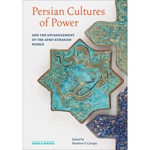 Persian Cultures of Power and the Entanglement of the Afro-Eurasian World - P. Canepa Matthew