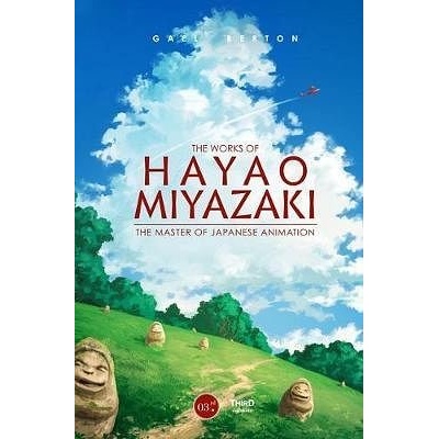 The Works of Hayao Miyazaki - The Japanese Animation Master - Gael Berton