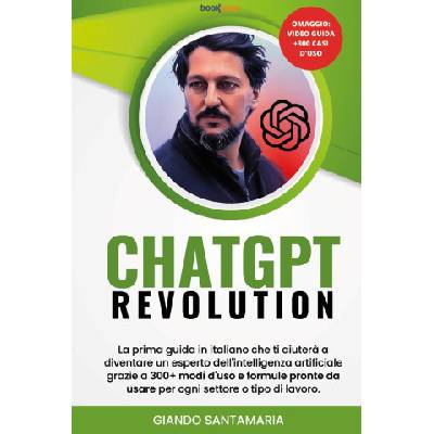 ChatGPT Revolution. La prima guida in italiano che ti aiuterà a diventare un esperto dell'intelligenza artificiale grazie a 300+modi d'uso e formule p