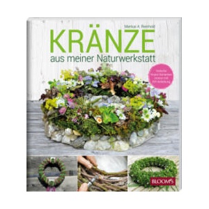 KRÄNZE aus meiner Naturwerkstatt | Markus A. Reinhold, BLOOM's GmbH (ISBN: 9783965630628)
