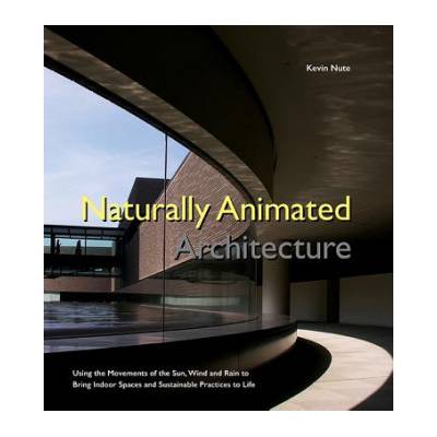 Naturally Animated Architecture: Using The Movements Of The Sun, Wind, And Rain To Bring Indoor Spaces And Sustainable Practices To Life | Nute, Kevin