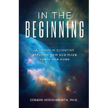 In the Beginning: A Catholic Scientist Explains How God Made Earth Our Home | Gerard Verschuuren