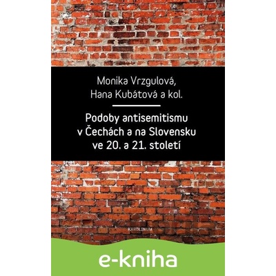 Podoby antisemitismu v Čechách a na Slovensku v 20. a 21. století - Monika Vrzgulová, Hana Kubátová a kolektiv