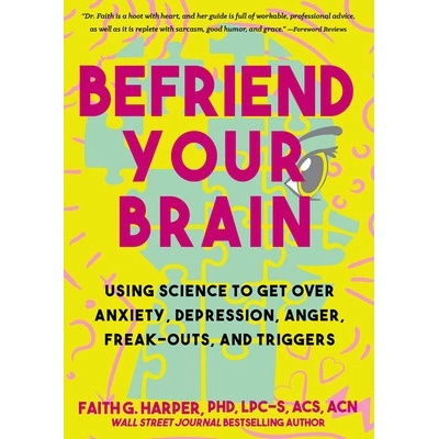 Befriend Your Brain: A Young Person's Guide to Dealing with Anxiety, Depression, Anger, Freak-Outs, and Triggers Harper Faith G.