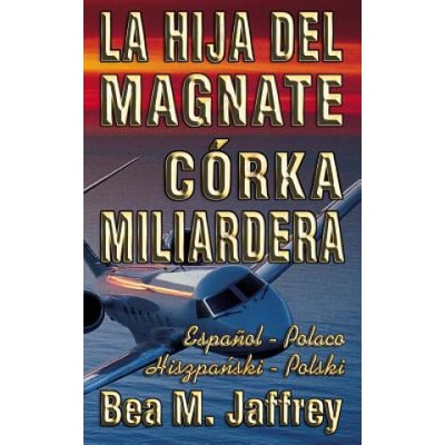 La Hija del Magnate - Córka Miliardera - Edición Bilingüe - "Lado a Lado" - Espa? ol - Polaco: Wydanie Dwujezyczne - Hiszpanski - Polski - Po Hiszpansk | Bea M Jaffrey, Javier Les, Katarzyna Spiwak - Kraszewska