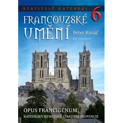 Stavitelé katedrál 6. Opus francigenum: katedrály remešské církevní provincie - Peter Kováč