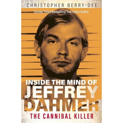Inside the Mind of Jeffrey Dahmer: The Cannibal Killer Berry-Dee Christopher