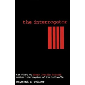 Interrogator: The Story of Hanns Joachim Scharff, Master Interrogator of the Luftwaffe | Raymond F. Toliver (1997)