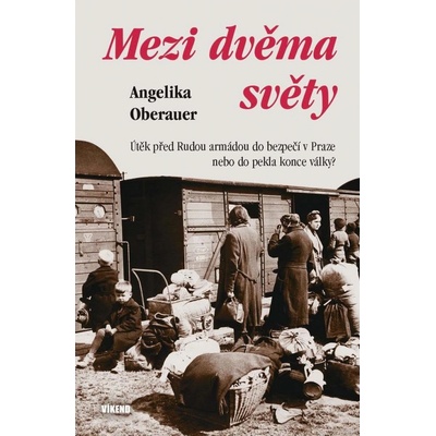 Mezi dvěma světy - Útěk před Rudou armádou do bezpečí v Praze nebo do pekla konce války? - Angelika Oberauer