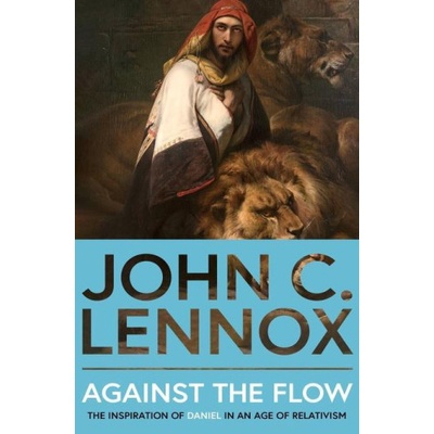Against the Flow: The Inspiration of Daniel in an Age of Relativism - New Edition