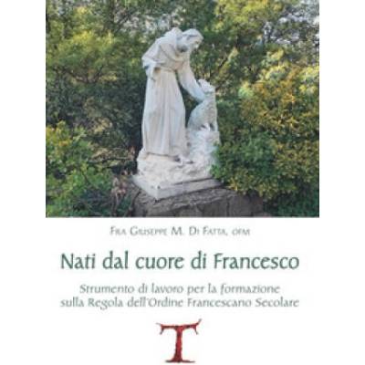 Nati dal cuore di Francesco. Strumento di lavoro per la formazione sulla Regola dell'Ordine Francescano secolare | Giuseppe M. Di Fatta