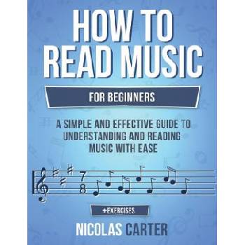 How to Read Music: For Beginners - A Simple and Effective Guide to Understanding and Reading Music with Ease Carter NicolasPaperback