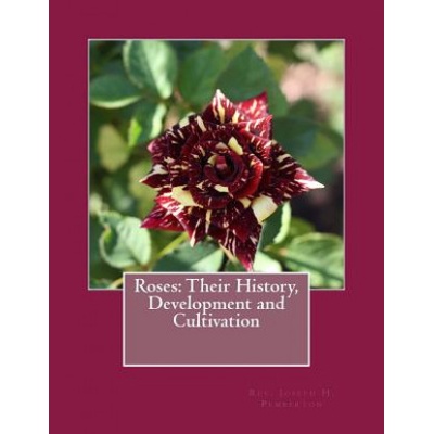 Roses: Their History, Development and Cultivation