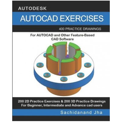 AutoCAD Exercises: 400 Practice Drawings For AUTOCAD and Other Feature-Based CAD Software | Sachidanand Jha