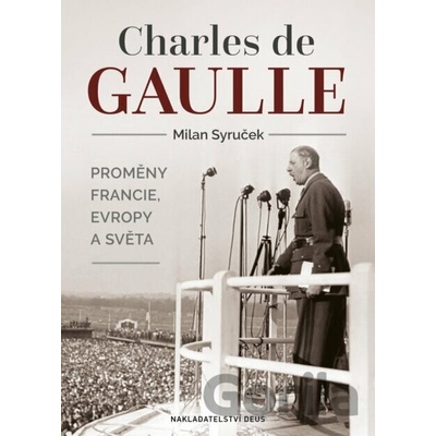 Charles de Gaulle Proměny Francie, Evropy a světa Milan Syruček