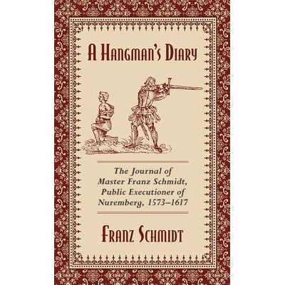 A Hangmans Diary: The Journal of Master Franz Schmidt, Public Executioner of Nuremberg, 1573-1617 Schmidt FranzPaperback