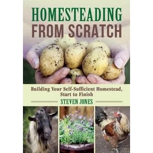 Homesteading from Scratch: Building Your Self-Sufficient Homestead, Start to Finish | Steven Jones (ISBN: 9781510712904)