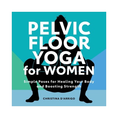 Pelvic Floor Yoga for Women: Simple Poses for Healing Your Body and Boosting Strength