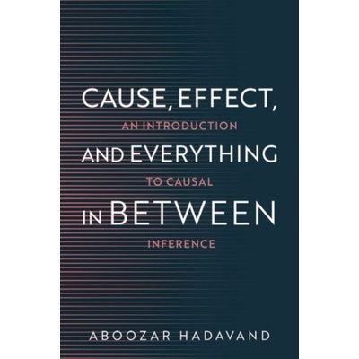 Cause, Effect, and Everything in Between - Hadavand, Aboozar (Assistant Professor of Computational Sciences, Assistant Professor of Computational Sciences, Minerva University)