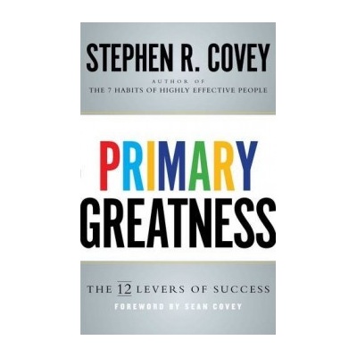 Primary Greatness: The 12 Levers of Success Stephen R. Covey