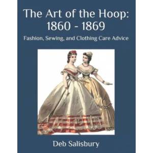 The Art of the Hoop: 1860 - 1869: Fashion, Sewing, and Clothing Care Advice | Deb Salisbury (ISBN: 9781697220155)