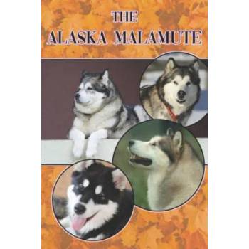 The Alaska Malamute: A Complete and Comprehensive Beginners Guide To: Buying, Owning, Health, Grooming, Training, Obedience, Understanding