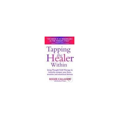 Tapping the Healer within Use Thought Field Therapy to Conquer Your Fears, Anxieties and Emotional Distress - Roger Callahan