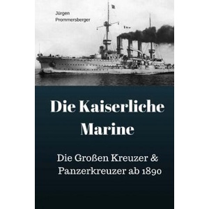 Die Kaiserliche Marine: Die Großen Kreuzer & Panzerkreuzer ab 1890 (2017)