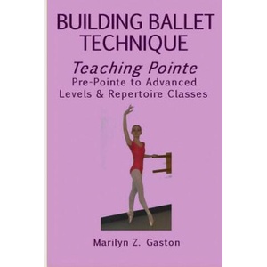 Building Ballet Technique, Teaching Pointe: Pre-Pointe to Advanced Levels & Repertoire Classes | Marilyn Z Gaston (ISBN: 9781546756002)
