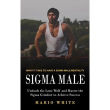 Sigma Male: What It Take to Have a Sigma Male Mentality Unleash the Lone Wolf and Master the Sigma Grindset to Achieve Success White MarioPaperback