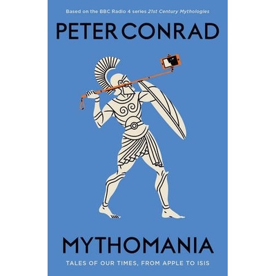 Mythomania: Tales of Our Times, From Apple to- Peter Conrad